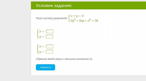 Реши систему уравнений: {x+y=3 {2y2+2xy+x2=34 {x= y= {x= y=