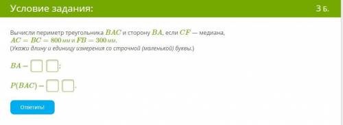 Вычисли периметр треугольника BAC и сторону BA, если CF — медиана, AC=BC=800ммиFB=300мм. (Укажи дли