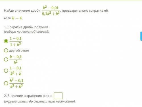Найди значение дроби k2−0,01/0,1k2+k3 , предварительно сократив её, если k=4 . 1. Сократив дробь,