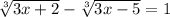 \sqrt[3]{3x + 2} - \sqrt[3]{3x - 5} = 1