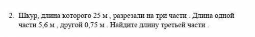 Шкур, длинна которого 25м,разрезали на три части. Длина одной части 5.6м,другой 0.75м. Найдите длин