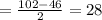 =\frac{102-46}{2}=28