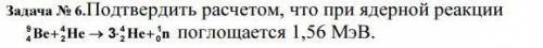 6.Подтвердить расчетом, что при ядерной реакции поглощается 1,56 МэВ.