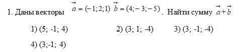 Даны векторы a = (-1;2;1) b = (4;-3;-5) Найти сумму a+b 1) (5; -1; 4) 2) (3; 1; -4) 3) (3; -1; -4)