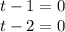 t - 1 = 0 \\ t - 2 = 0