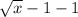 \sqrt{x}-1-1