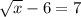 \sqrt{x} -6=7