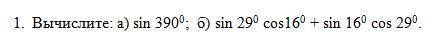 1. Вычислите: а) sin 390; б) sin 29 сos16 + sin 16 cos 29.