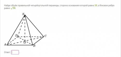 Найди объём правильной четырёхугольной пирамиды, сторона основания которой равна 10, а боковое ребр