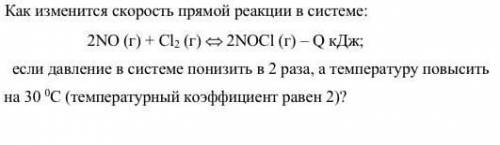 как изменится скорость прямой реакции в системе 2NO(г)+CL2(г)<=>2NOCL(г)-Q кДж если д