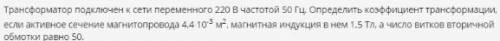 Трансформатор подключен к сети переменного напряжения 220 В частотой 50 Гц. Определить коэффициент