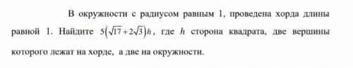 В окружности с радиусом равным 1, проведена хорда длины равной 1. Найдите 5(корень из 17 +2корень и