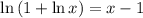 \ln{(1+\ln{x})} =x-1