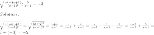 \sqrt{\frac{x^2+8x+16}{(x-1)^2} } ; \frac{5}{x-1}=-3\\\\Solution:\\\\\sqrt{\frac{x^2+8x+16}{(x-1)^2} } = \sqrt{\frac{(x+4)^2}{(x-1)^2} } = \frac{x+4}{x-1} = \frac{x}{x-1} + \frac{4}{x-1} = \frac{x}{x-1} - \frac{1}{x-1} + \frac{5}{x-1} = \frac{x-1}{x-1} + \frac{5}{x-1} = 1+(-3)=-2