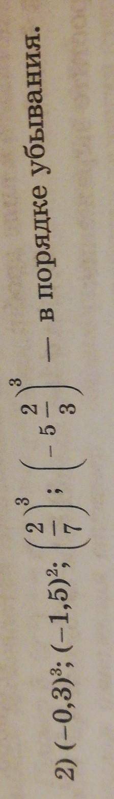 не производя вычислений, расположите числа в порядке убывания 1)(-0,3)^3; 2)(-1,5)^2; 3)(2/7)^3; (-5