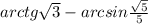 arctg \sqrt{3} - arcsin \frac{ \sqrt{5} }{5}