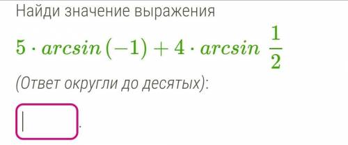 Найди значение выражения 5⋅arcsin(−1)+4⋅arcsin1/2 (ответ округли до десятых)