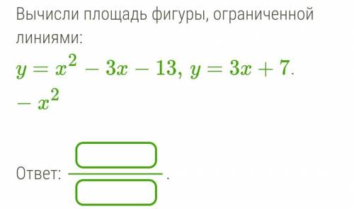 Вычисли площадь фигуры, ограниченной линиями: y=x2−3x−13,y=3x+7−x2