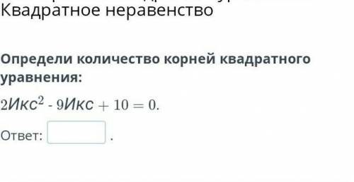 Определите количество корней квадратного уравнения 2икс2-9икс+10=0​