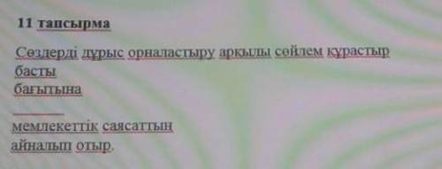 Сөздерді дұрыс орналастыру арқылы сөйлем құрастыр басты бағытына мемлекеттік саясаттың айналып отыр​