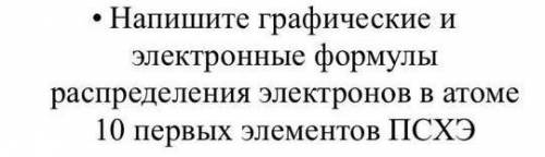 • Напишите графические и электронные формулыраспределения электронов в атоме10 первых элементов ПСХЭ