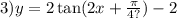 3)y = 2 \tan(2x + \frac{\pi}{4?} ) - 2