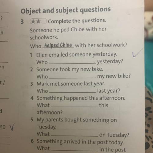 3 ** Complete the questions. Someone helped Chloe with her schoolwork. Who helped Chloe with her sch