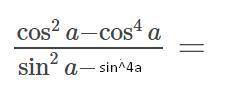 Тригонометрияcos^2a-cos^4a/sin^2a-sin^4a