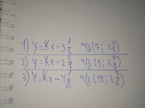 Найдите:К 1) y=Kx-3 1/5 ч/з (7;2 4/5) 2)y=Kx-2 3/7 ч/з (9;5 4/7) 3)y=Kx-4 1/8 ч/з (19;6 7/8