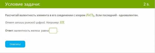 Рассчитай валентность элемента в его соединении с хлором FeCl3, Если последний - одновалентен. ответ