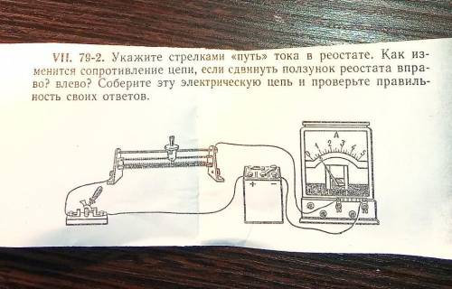 VII. 79-2. Укажите стрелками «путь» тока в реостате. Как из- менится сопротивление цепи, если сдвину