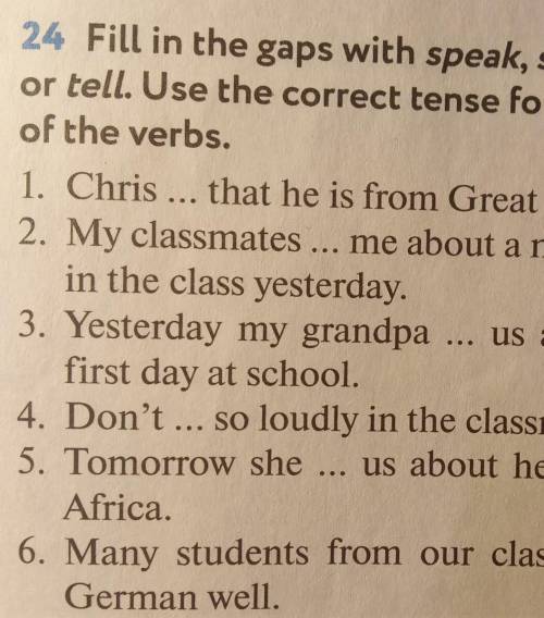 Fill in the gaps with speak, sayor tell. Use the correct tense formsof the verbs.​