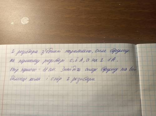 Два резистора з'єднанні паралельно,сила струму на першому резисторі 0,5А,а на другому 1А. Опір першо