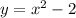 y = x {}^{2} - 2