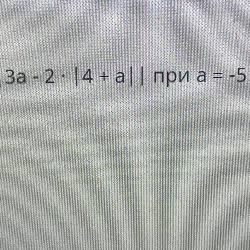 Найди значение выражения | - 2 * а | 4 + а| | при а = -5