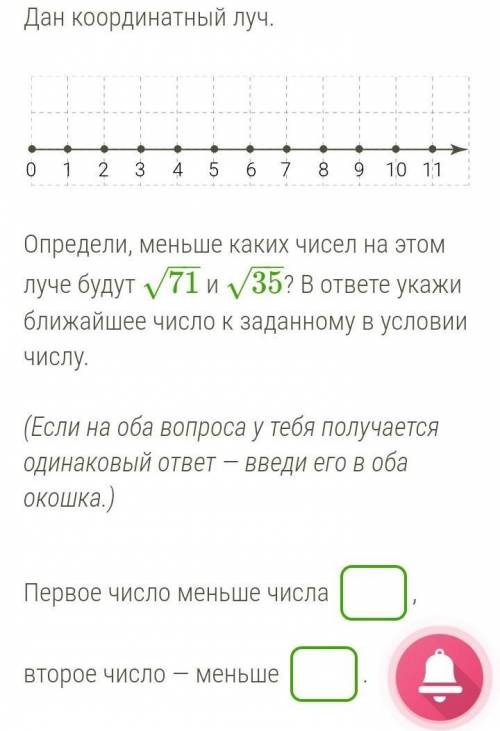 Дан координатный Определи, меньше каких чисел на этом луче будут 71−−√ и 35−−√? В ответе укажи ближа