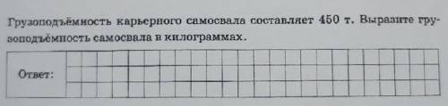 Грузоподъёмность карьерного самосвала составляет 450 т, Выразите гру- зоподъёмность самосвала в кило