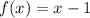 f(x) = x - 1