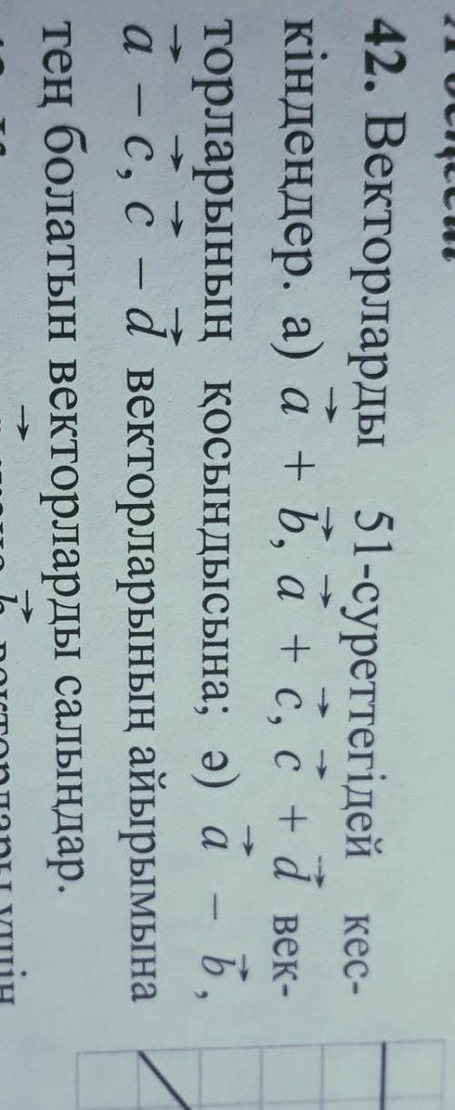 42. Векторларды 51-суреттегідей кес- кіндеңдер. a) a+b, a + c, c + d век-торларының қосындысына; ә)