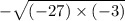 - \sqrt{( - 27) \times ( - 3)}