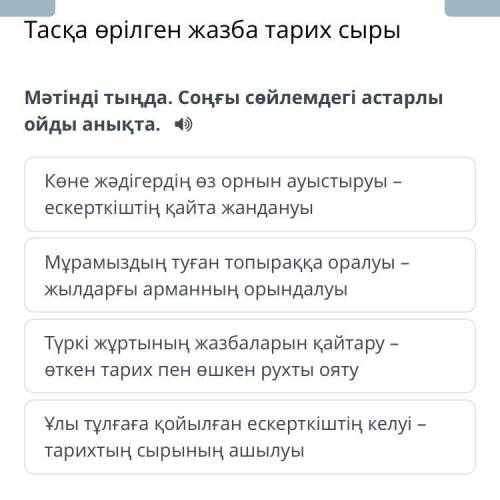 Тасқа өрілген жазба тарих сыры Мәтінді тыңда. Соңғы сөйлемдегі астарлы ойды анықта. 4) Көне жәдігерд