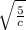 \sqrt{ \frac{5}{c} }