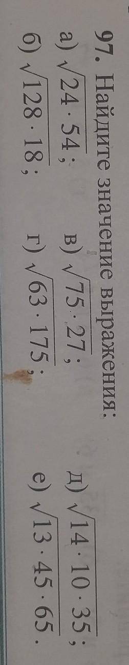 97. Найдите значение выражения: a) √24• 54; b) √75• 27 б) √128 •18 г) √63•175 д) √14•10•35; e) √13•4