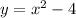 y = x {}^{2} - 4