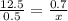 \frac{12.5}{0.5} =\frac{0.7}{x}