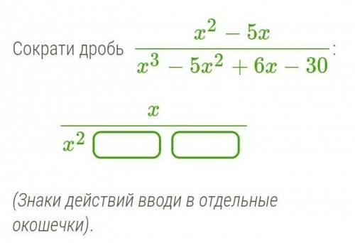 Сократи дробь  x2−5xx3−5x2+6x−30:              xx2  (Знаки действий вводи в отдельные окошечки).​