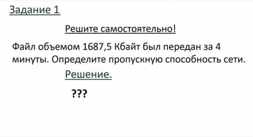 Файл объемом 1687,5 Кбайт был передан за 4 минуты.Определите пропускную сети.