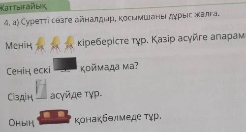 Жаттығайық 4. а) Суретті сөзге айналдыр, қосымшаны дұрыс жалға.МеніңЖА кіреберісте тұр. Қазір асүйге