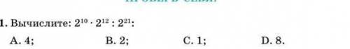 Вычислите 2¹⁰ × 2¹² : 2²¹ А4; В.2; С.1; D.8;​