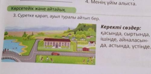 3. Суретке қарап, ауыл туралы айтып бер. Керекті сөздер:қасында, сыртында,ішінде, айналасын-да, асты